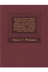 The Pacific Tourist: Williams' Illustrated Trans-Continental Guide of Travel, from the Atlantic to the Pacific Ocean. Containing Full Descr