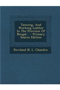 Tanning, and Working Leather in the Province of Bengal...