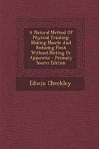 A Natural Method of Physical Training: Making Muscle and Reducing Flesh Without Dieting or Apparatus