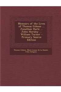 Memoirs of the Lives of Thomas Gibson ... Jonathan Harle ... John Horsley ... William Turner - Primary Source Edition