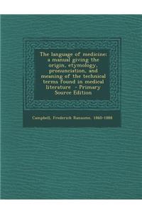 The Language of Medicine; A Manual Giving the Origin, Etymology, Pronunciation, and Meaning of the Technical Terms Found in Medical Literature - Prima