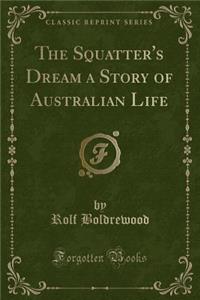 The Squatter's Dream a Story of Australian Life (Classic Reprint)
