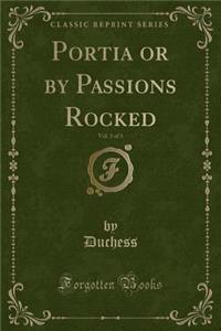 Portia or by Passions Rocked, Vol. 3 of 3 (Classic Reprint)