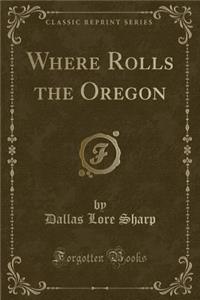 Where Rolls the Oregon (Classic Reprint)