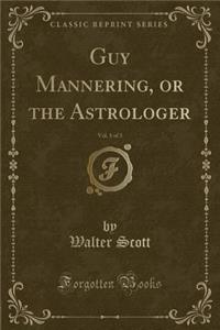 Guy Mannering, or the Astrologer, Vol. 1 of 3 (Classic Reprint)
