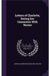 Letters of Charlotte, During her Connexion With Werter