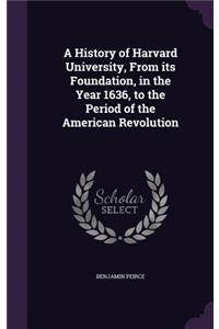 History of Harvard University, From its Foundation, in the Year 1636, to the Period of the American Revolution