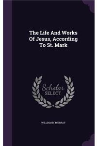 The Life and Works of Jesus, According to St. Mark