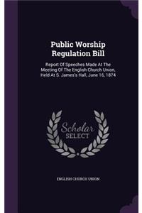 Public Worship Regulation Bill: Report Of Speeches Made At The Meeting Of The English Church Union, Held At S. James's Hall, June 16, 1874