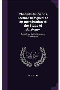 The Substance of a Lecture Designed As an Introduction to the Study of Anatomy