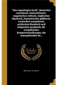 Das Regenbogen-Buch; Deutsches Weissbuch, Osterreichisch-Ungarisches Rotbuch, Englisches Blaubuch, Franzosisches Gelbbuch, Russisches Orangebuch, Serbisches Blaubuch Und Belgisches Graubuch; Die Europaischen Kriegsverhandlungen, Die Massgebenden Do