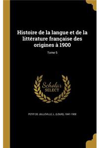 Histoire de La Langue Et de La Litterature Francaise Des Origines a 1900; Tome 5