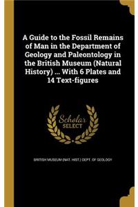 Guide to the Fossil Remains of Man in the Department of Geology and Paleontology in the British Museum (Natural History) ... With 6 Plates and 14 Text-figures
