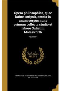Opera philosophica, quae latine scripsit, omnia in unum corpus nunc primum collecta studio et labore Gulielmi Molesworth; Volumen 4