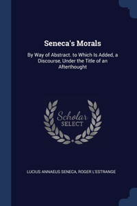 SENECA'S MORALS: BY WAY OF ABSTRACT. TO