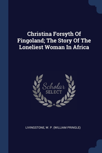 Christina Forsyth Of Fingoland; The Story Of The Loneliest Woman In Africa