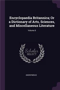 Encyclopaedia Britannica; Or a Dictionary of Arts, Sciences, and Miscellaneous Literature; Volume 8