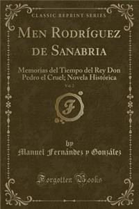 Men RodrÃ­guez de Sanabria, Vol. 2: Memorias del Tiempo del Rey Don Pedro El Cruel; Novela HistÃ³rica (Classic Reprint)