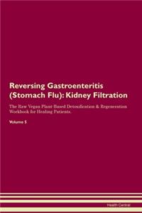 Reversing Gastroenteritis (Stomach Flu): Kidney Filtration The Raw Vegan Plant-Based Detoxification & Regeneration Workbook for Healing Patients. Volume 5