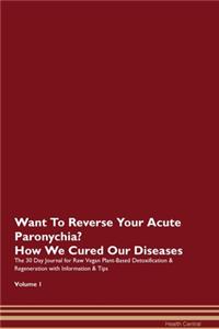 Want To Reverse Your Acute Paronychia? How We Cured Our Diseases. The 30 Day Journal for Raw Vegan Plant-Based Detoxification & Regeneration with Information & Tips Volume 1
