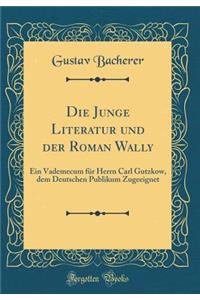 Die Junge Literatur Und Der Roman Wally: Ein Vademecum FÃ¼r Herrn Carl Gutzkow, Dem Deutschen Publikum Zugeeignet (Classic Reprint)