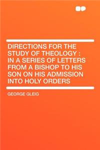 Directions for the Study of Theology: In a Series of Letters from a Bishop to His Son on His Admission Into Holy Orders