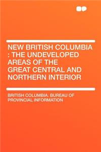 New British Columbia: The Undeveloped Areas of the Great Central and Northern Interior