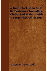 A Guide To Lisbon And Its Environs - Including Cintra And Mafra - With A Large Plan Of Lisbon