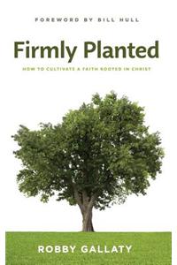 Firmly Planted: How to Cultivate a Faith Rooted in Christ