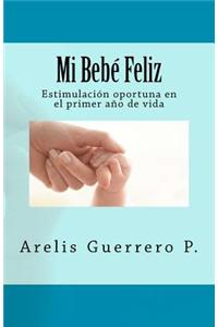 Mi Bebe Feliz: Estimulacion Oportuna En El Primer Ano de Vida