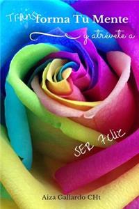 Transforma Tu Mente Y Atrévete a Ser Feliz