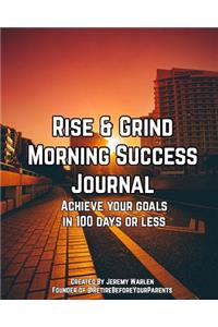 Rise & Grind Morning Success Journal: Achieve Your Goals in 100 Days or Less