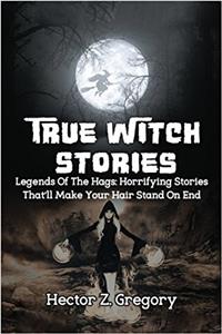 True Witch Stories: Legends of the Hags: Horrifying Stories That’ll Make Your Hair Stand on End: Volume 1 (True Hauntings)