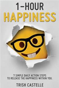 1-Hour Happiness: 7 Simple Daily Action Steps to Release the Happiness Within You