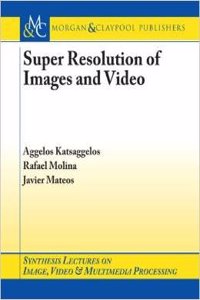 SUPER RESOLUTION OF IMAGES AND VIDEO (SYNTHESIS LECTURES ON IMAGE, VIDEO AND MULTIMEDIA PROCESSING