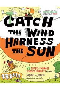 Catch the Wind, Harness the Sun: 22 Super-Charged Projects for Kids