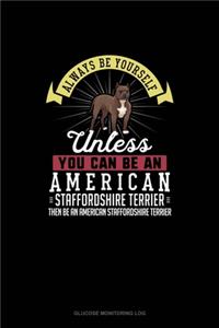 Always Be Yourself Unless You Can Be An American Staffordshire Terrier Then Be An American Staffordshire Terrier