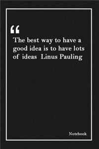 The best way to have a good idea is to have lots of ideas Linus Pauling