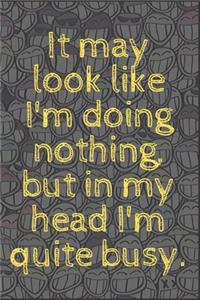 It may look like I'm doing nothing, but in my head I'm quite busy.