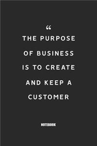 The purpose of business is to create and keep a customer