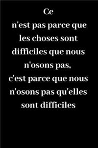 Ce n'est pas parce que les choses sont difficiles que nous n'osons pas, c'est parce que nous n'osons pas qu'elles sont difficiles