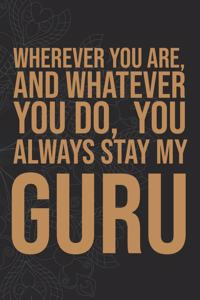 Wherever you are, And whatever you do, You always Stay My Guru