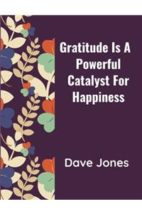 Gratitude Is a Powerful Catalyst For Happiness