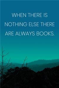 Inspirational Quote Notebook - 'When There Is Nothing Else There Are Always Books.' - Inspirational Journal to Write in