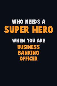 Who Need A SUPER HERO, When You Are Business Banking Officer