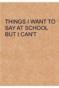 Things I Want To Say at School but I Can't