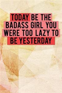 Today Be the Badass Girl You Were Too Lazy to Be Yesterday