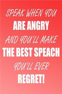 Speak When You Are Angry and You'll Make the Best Speach You'll Ever Regret