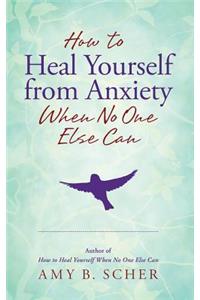 How to Heal Yourself from Anxiety When No One Else Can