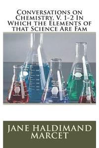 Conversations on Chemistry, V. 1-2 In Which the Elements of that Science Are Fam